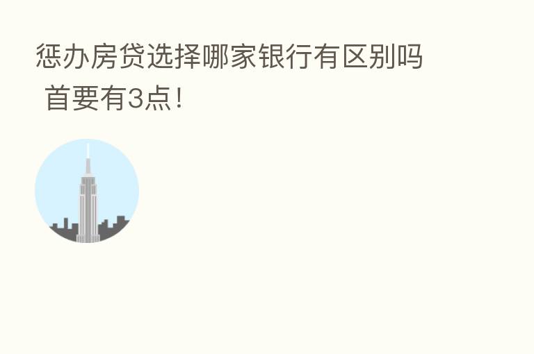 惩办房贷选择哪家银行有区别吗 首要有3点！