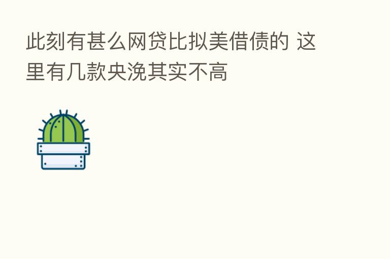此刻有甚么网贷比拟美借债的 这里有几款央浼其实不高