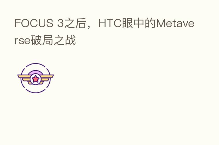 FOCUS 3之后，HTC眼中的Metaverse破局之战