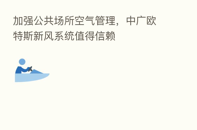 加强公共场所空气管理，中广欧特斯新风系统值得信赖