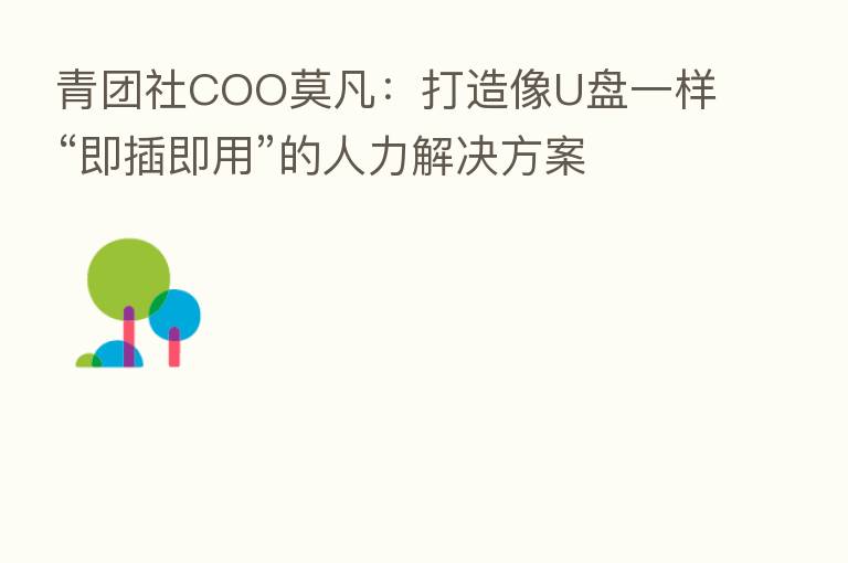 青团社COO莫凡：打造像U盘一样“即插即用”的人力解决方案