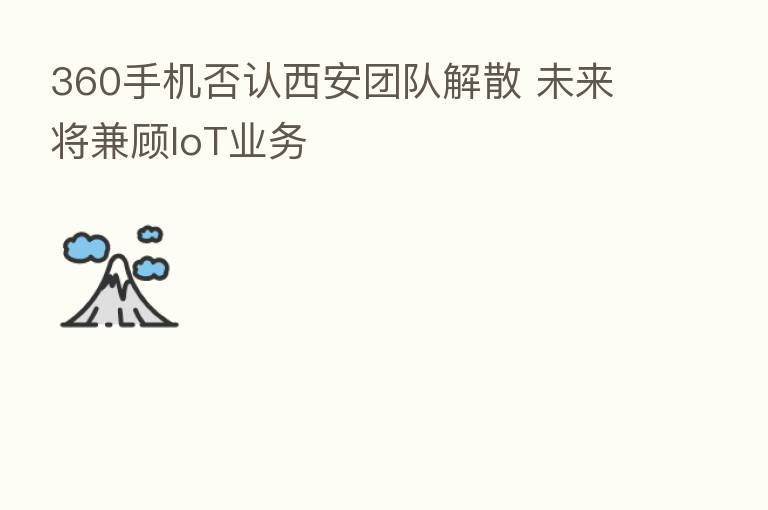 360手机否认西安团队解散 未来将兼顾IoT业务