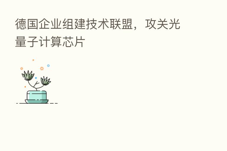 德国企业组建技术联盟,攻关光量子计算芯片