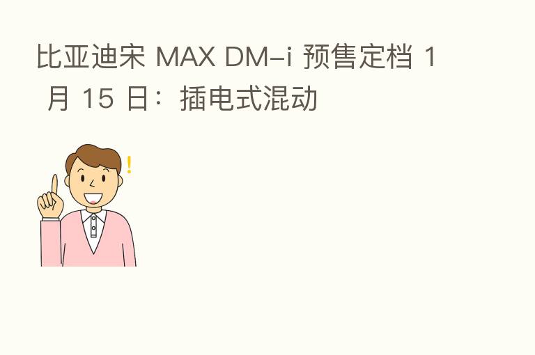 比亚迪宋 MAX DM-i 预售定档 1 月 15 日：插电式混动
