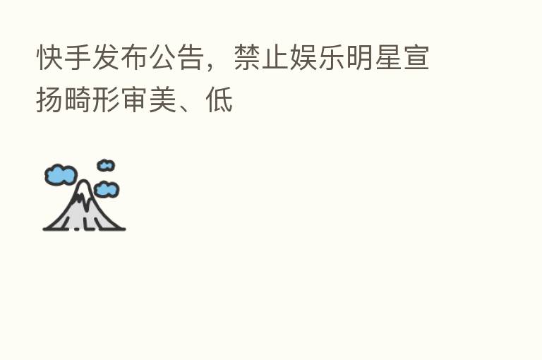 快手发布公告,禁止娱乐明星宣扬畸形审美、低