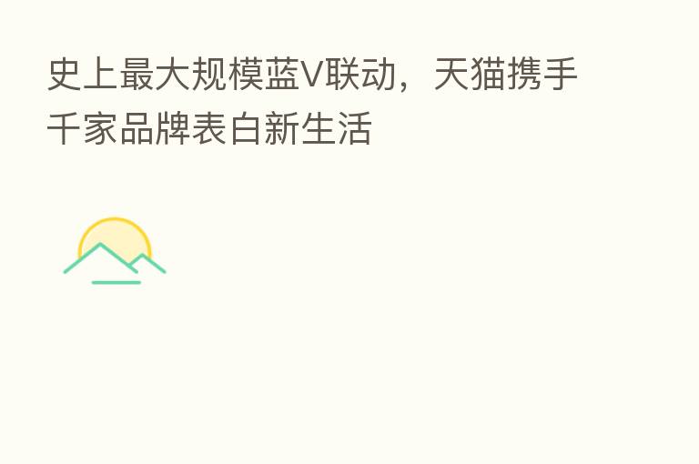史上 大规模蓝V联动,天猫携手千家品牌表白新生活