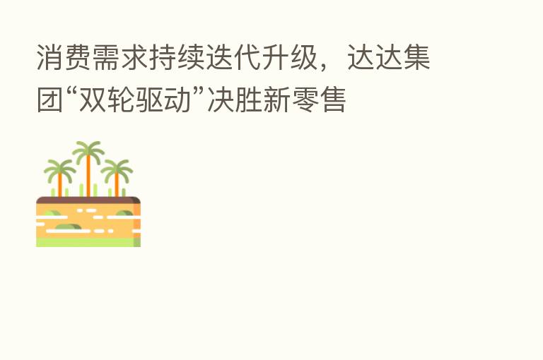 消费需求持续迭代升级，达达集团“双轮驱动”决胜新零售