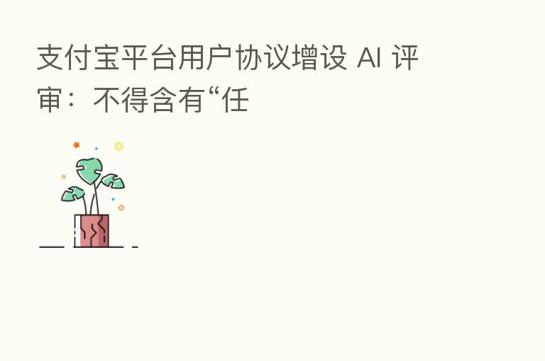 支付宝平台用户协议增设 AI 评审:不得含有“任