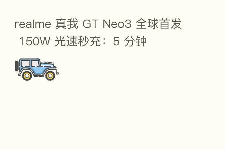 realme 真我 GT Neo3 全球首发 150W 光速秒充:5 分钟