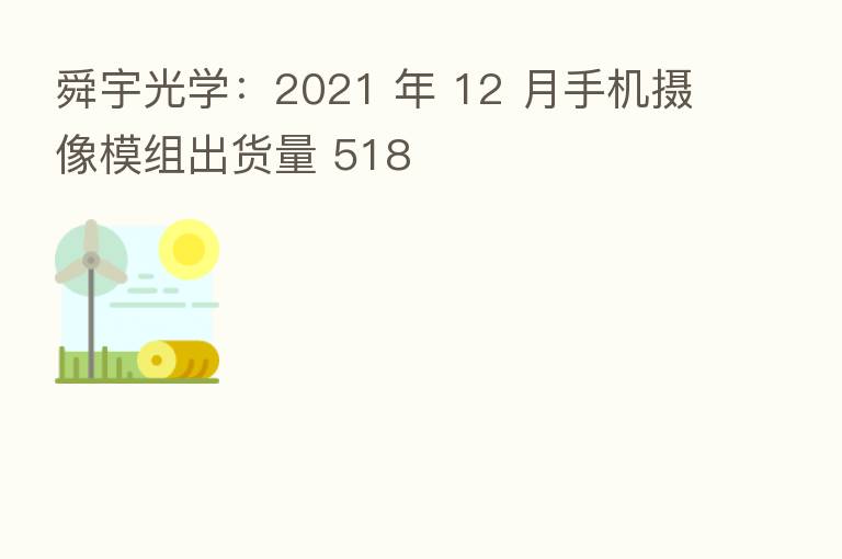 舜宇光学：2021 年 12 月手机摄像模组出货量 518