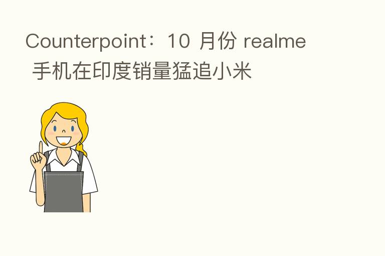 Counterpoint：10 月份 realme 手机在印度销量猛追小米