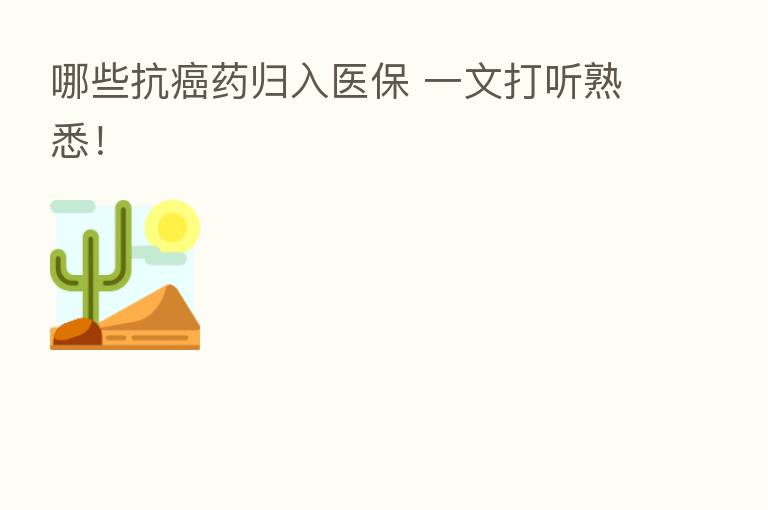 哪些抗癌药归入医保 一文打听熟悉！