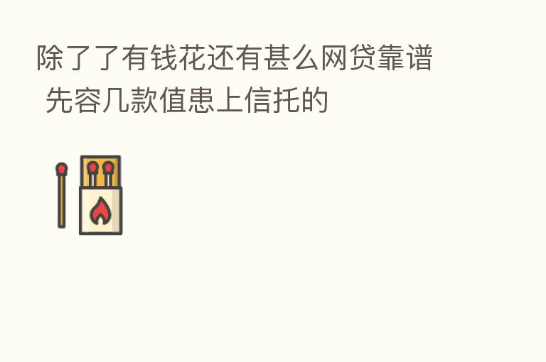 除了了有前花还有甚么网贷靠谱 先容几款值患上信托的