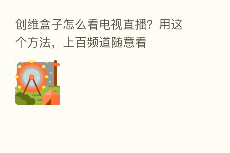 创维盒子怎么看电视直播？用这个方法，上百频道随意看