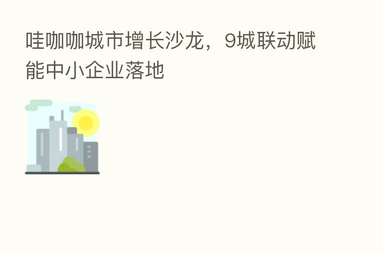 哇咖咖城市增长沙龙，9城联动赋能中小企业落地