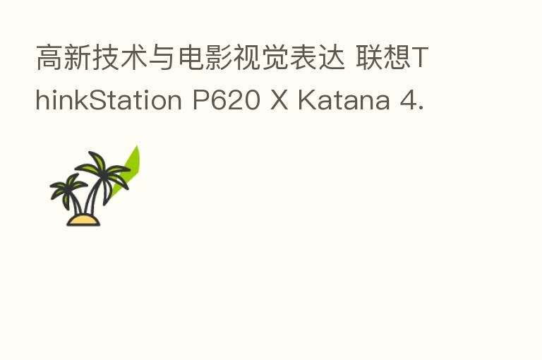 高新技术与电影视觉表达 联想ThinkStation P620 X Katana 4.0 共话未来制作趋势与想象
