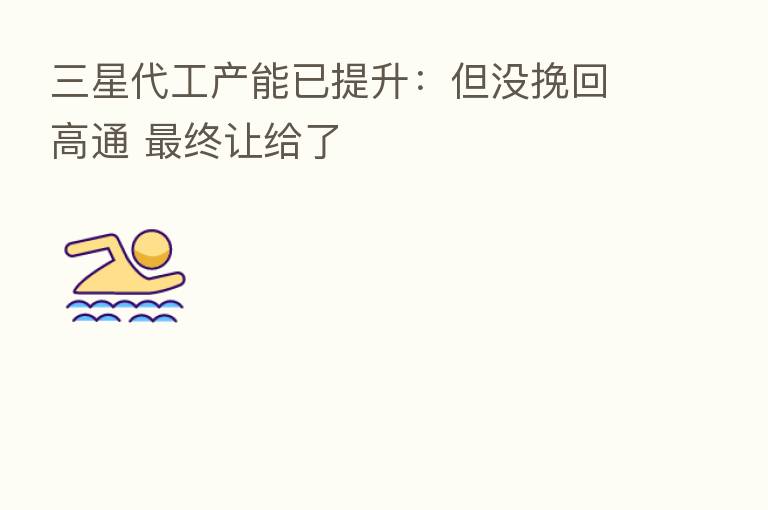 三星代工产能已提升：但没挽回高通    终让给了