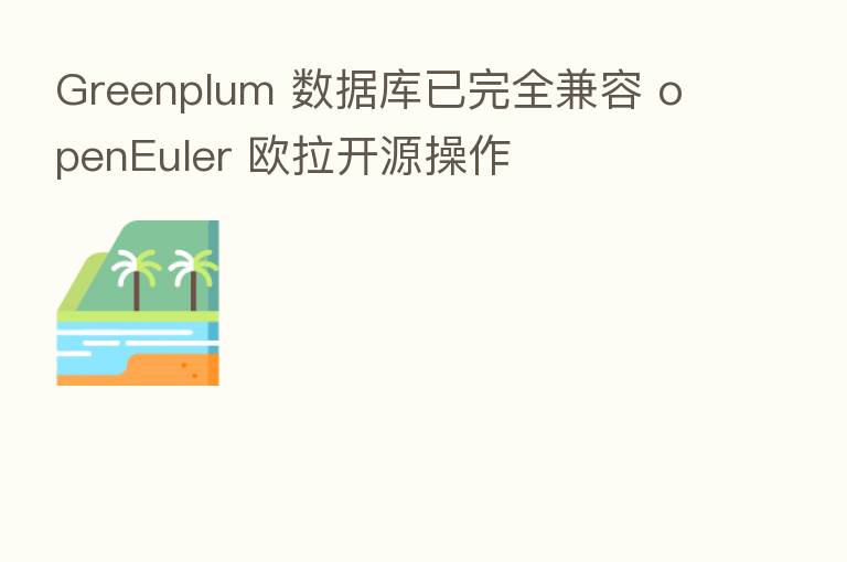 Greenplum 数据库已完全兼容 openEuler 欧拉开源操作