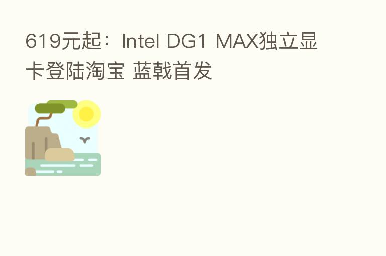619元起：Intel DG1 MAX独立显卡登陆淘宝 蓝戟首发
