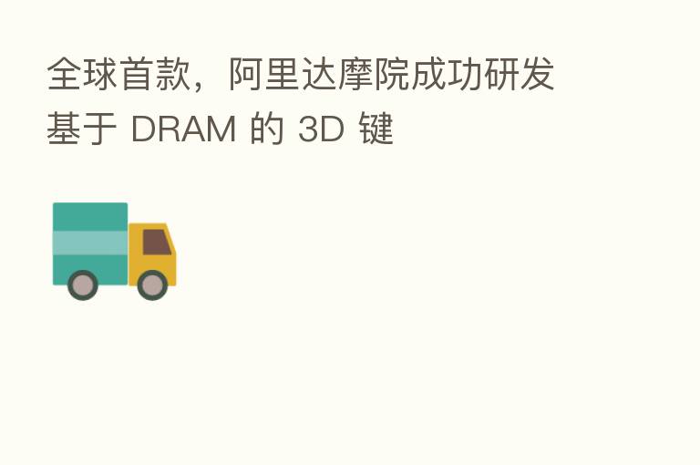 全球首款,阿里达摩院成功研发基于 DRAM 的 3D 键