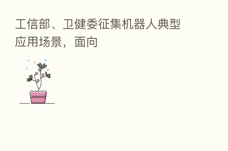工信部、卫健委征集机器人典型应用场景，面向