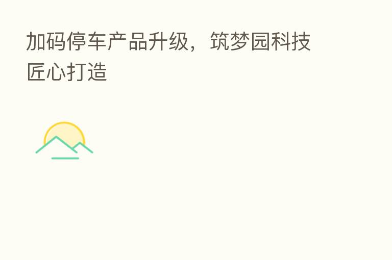 加码停车产品升级，筑梦园科技匠心打造