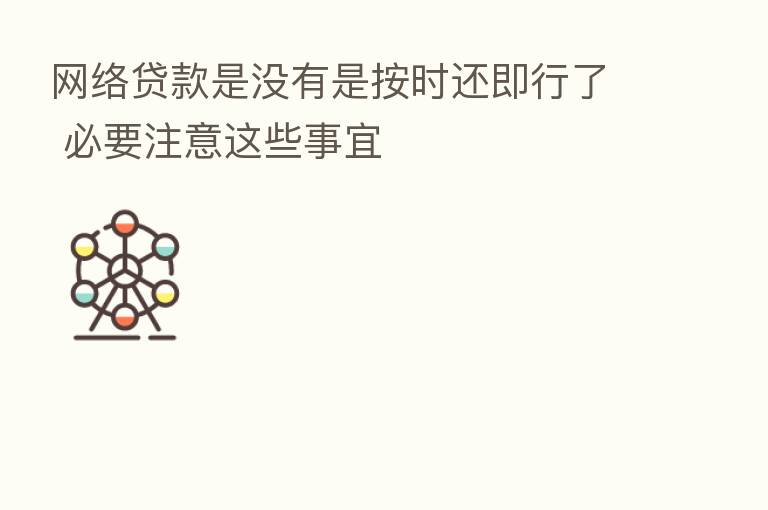 网络贷款是没有是按时还即行了 必要注意这些事宜
