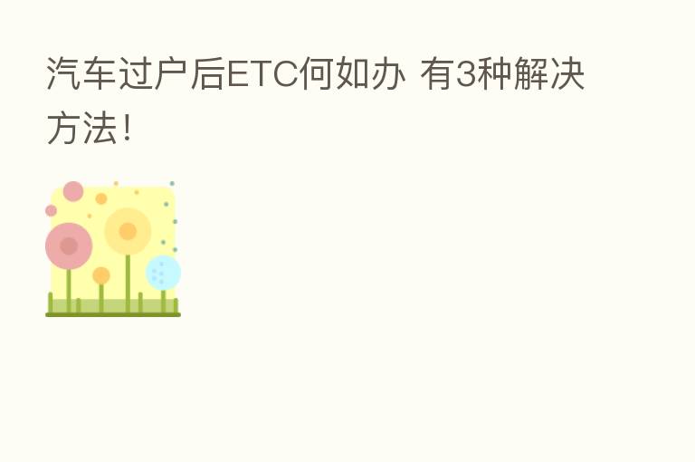 汽车过户后ETC何如办 有3种解决方法！