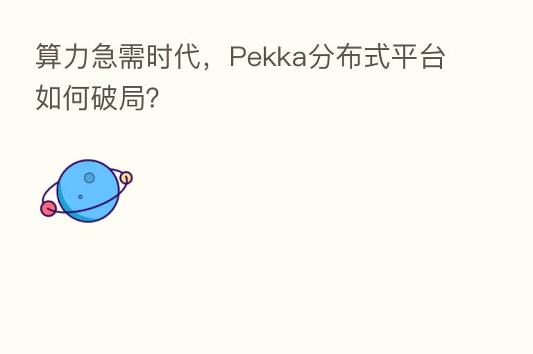 算力急需时代，Pekka分布式平台如何破局？
