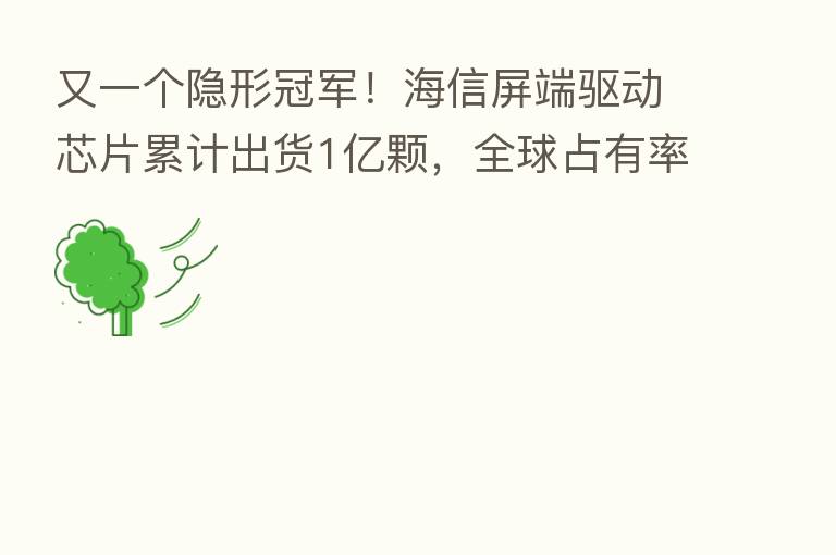 又一个隐形冠军!海信屏端驱动芯片累计出货1亿颗,全球占有率超50%