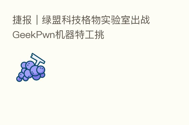 捷报｜绿盟科技格物实验室出战GeekPwn机器特工挑