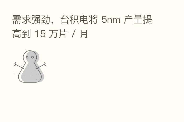 需求强劲,台积电将 5nm 产量提高到 15 万片 / 月