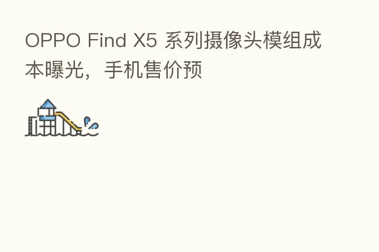 OPPO Find X5 系列摄像头模组成本曝光，手机售价预