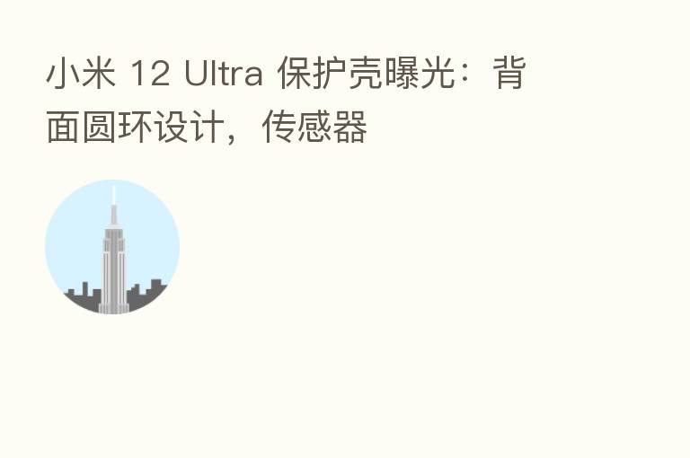 小米 12 Ultra 保护壳曝光：背面圆环设计，传感器