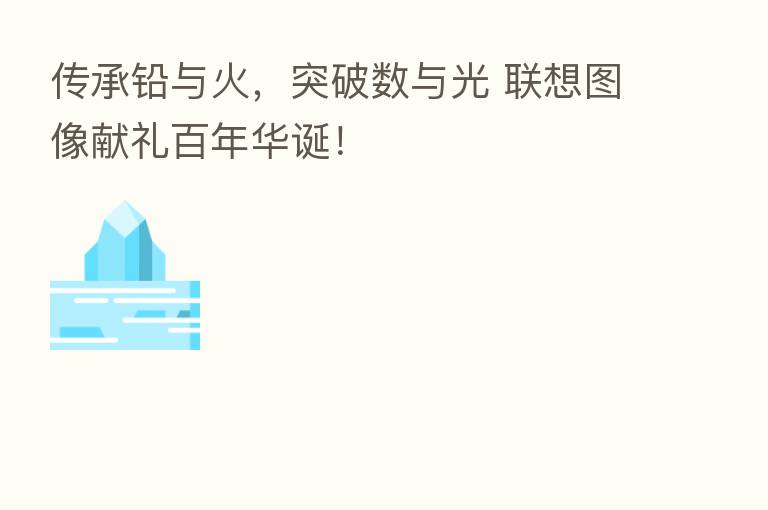传承铅与火,突破数与光 联想图像献礼百年华诞!