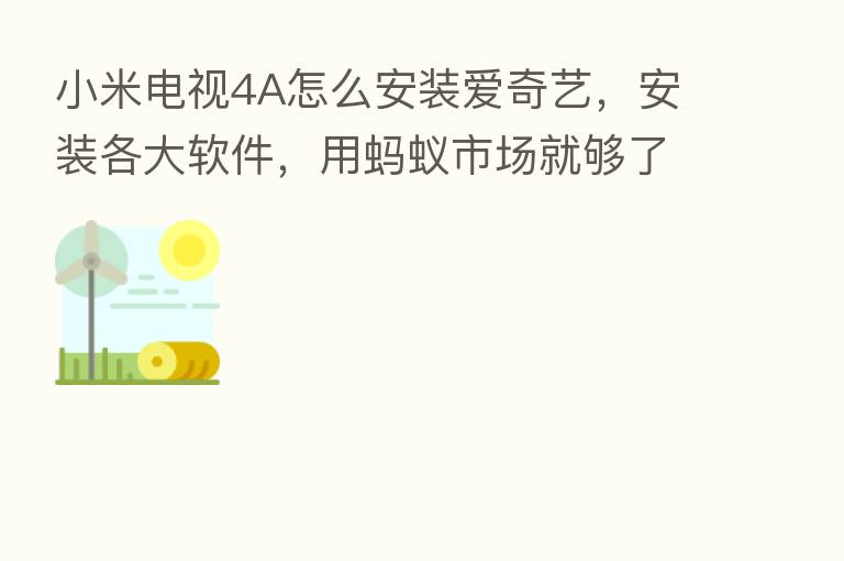 小米电视4A怎么安装爱奇艺，安装各大软件，用蚂蚁市场就够了