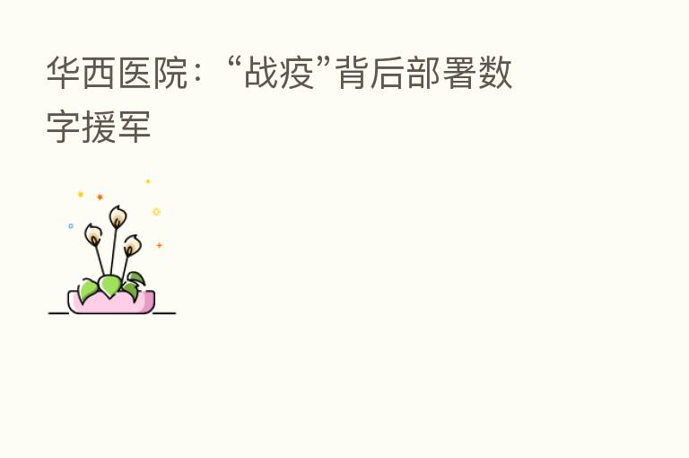 华西医院：“战疫”背后部署数字援军