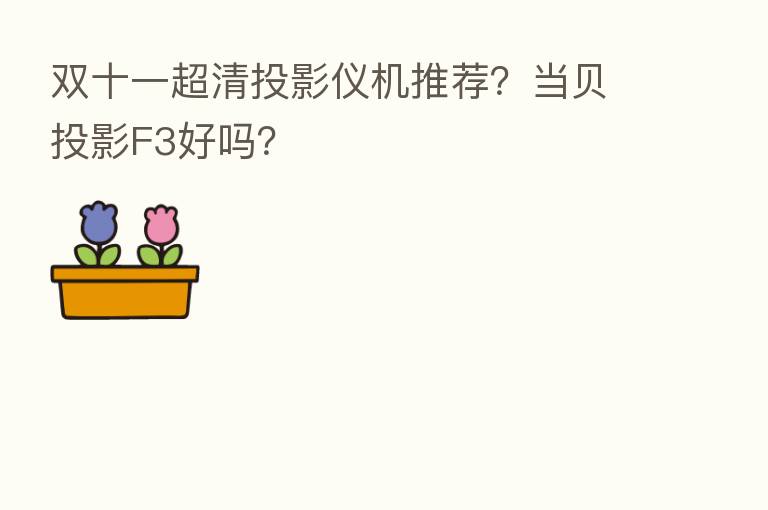 双十一超清投影仪机推荐？当贝投影F3好吗？