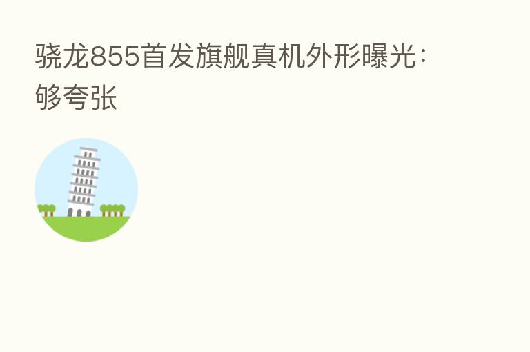 骁龙855首发旗舰真机外形曝光：够夸张