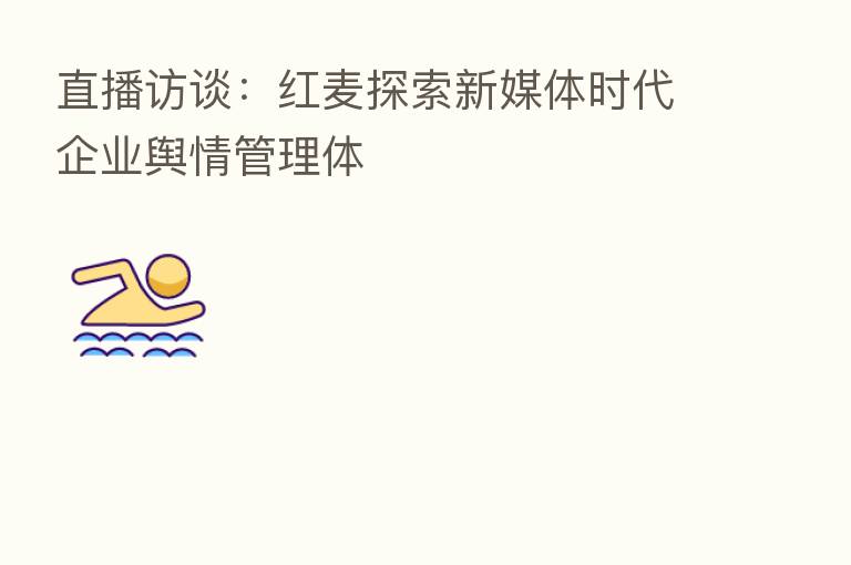 直播访谈:红麦探索新媒体时代企业舆情管理体