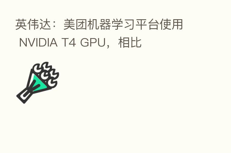 英伟达：美团机器学习平台使用 NVIDIA T4 GPU，相比