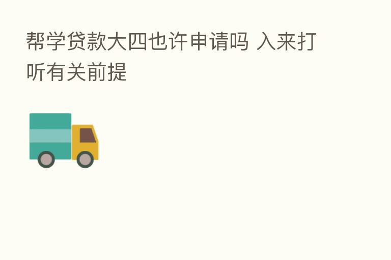 帮学贷款大四也许申请吗 入来打听有关前提