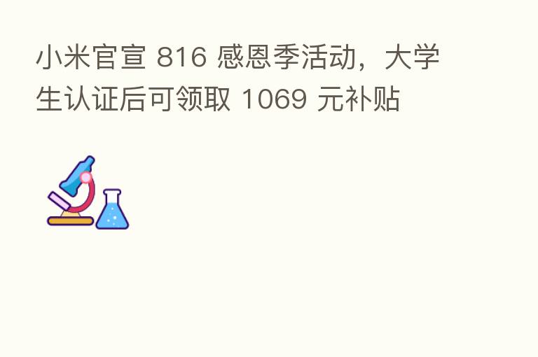 小米官宣 816 感恩季活动,大学生认证后可领取 1069 元补贴