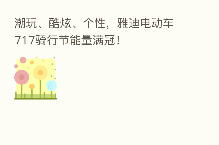 潮玩、酷炫、个性,雅迪电动车717骑行节能量满冠!