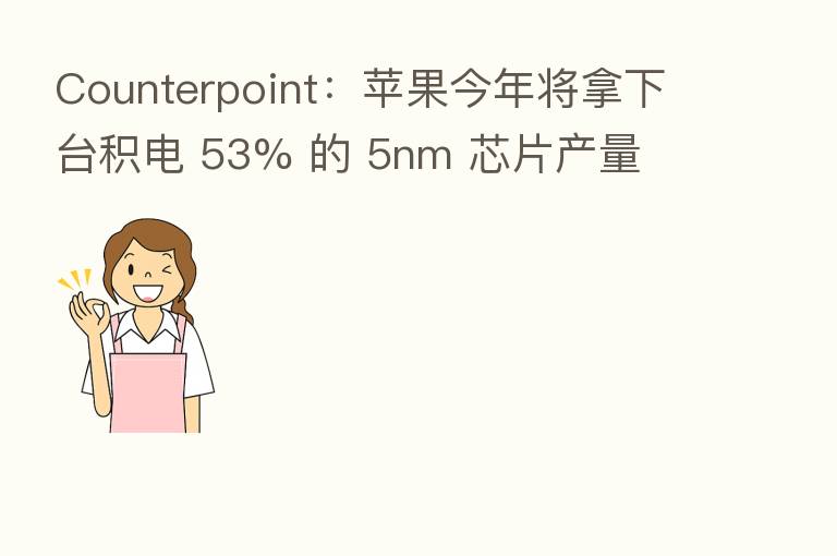 Counterpoint：苹果今年将拿下台积电 53% 的 5nm 芯片产量