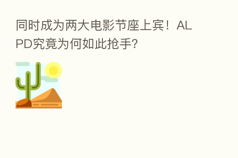 同时成为两大电影节座上宾!ALPD究竟为何如此抢手?