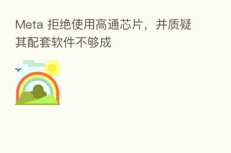 Meta 拒绝使用高通芯片,并质疑其配套软件不够成