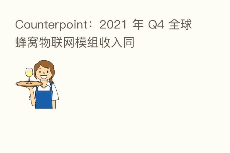 Counterpoint：2021 年 Q4 全球蜂窝物联网模组收入同