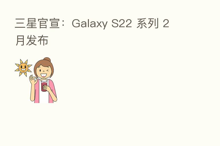 三星官宣：Galaxy S22 系列 2 月发布