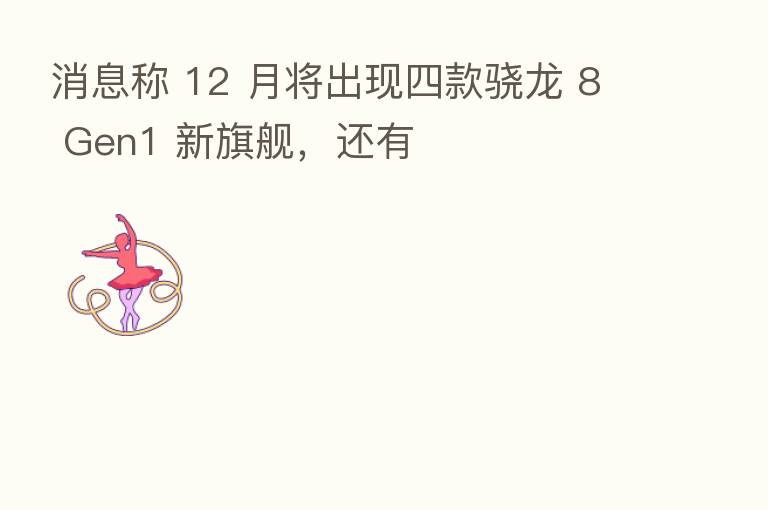 消息称 12 月将出现四款骁龙 8 Gen1 新旗舰，还有